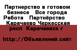 Партнерство в готовом бизнесе - Все города Работа » Партнёрство   . Карачаево-Черкесская респ.,Карачаевск г.